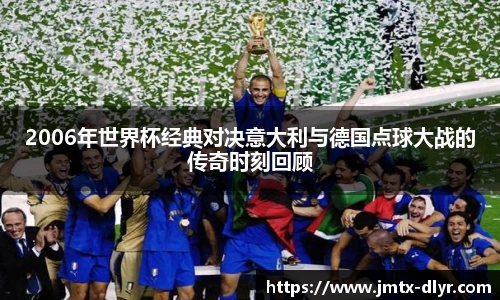 2006年世界杯经典对决意大利与德国点球大战的传奇时刻回顾