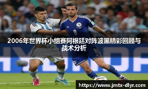 2006年世界杯小组赛阿根廷对阵波黑精彩回顾与战术分析