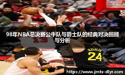 Vsport 体育98年NBA总决赛公牛队与爵士队的经典对决回顾与分析