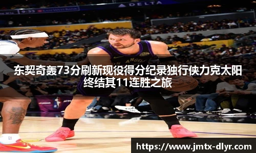 东契奇轰73分刷新现役得分纪录独行侠力克太阳终结其11连胜之旅