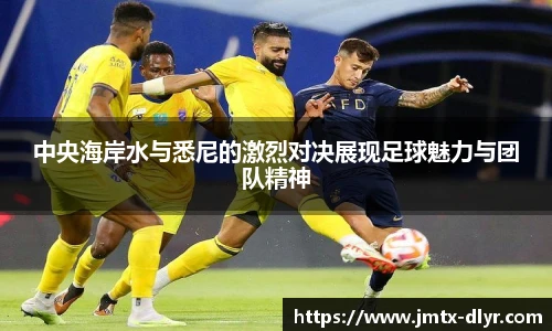 中央海岸水与悉尼的激烈对决展现足球魅力与团队精神
