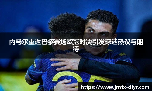 内马尔重返巴黎赛场欧冠对决引发球迷热议与期待