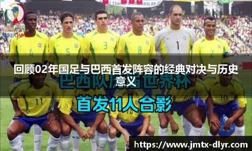回顾02年国足与巴西首发阵容的经典对决与历史意义