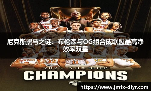 尼克斯黑马之谜：布伦森与OG组合成联盟最高净效率双星
