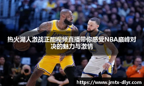 热火湖人激战正酣视频直播带你感受NBA巅峰对决的魅力与激情