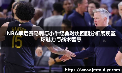 NBA季后赛马刺与小牛经典对决回顾分析展现篮球魅力与战术智慧