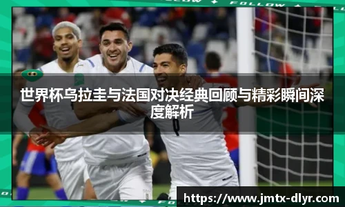 世界杯乌拉圭与法国对决经典回顾与精彩瞬间深度解析