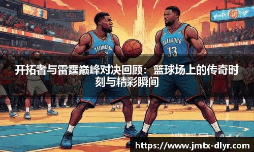 开拓者与雷霆巅峰对决回顾：篮球场上的传奇时刻与精彩瞬间