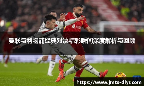 Vsport 体育曼联与利物浦经典对决精彩瞬间深度解析与回顾