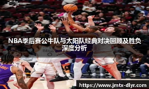 NBA季后赛公牛队与太阳队经典对决回顾及胜负深度分析