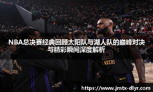 NBA总决赛经典回顾太阳队与湖人队的巅峰对决与精彩瞬间深度解析