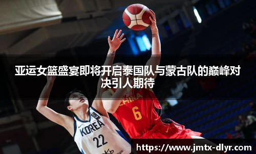 亚运女篮盛宴即将开启泰国队与蒙古队的巅峰对决引人期待