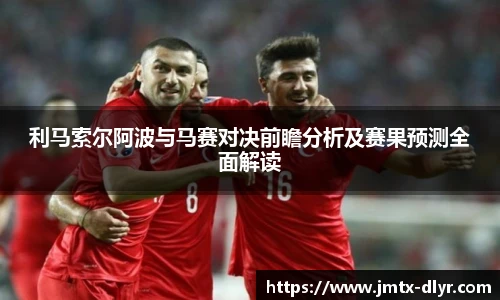 利马索尔阿波与马赛对决前瞻分析及赛果预测全面解读