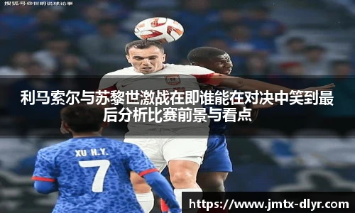 利马索尔与苏黎世激战在即谁能在对决中笑到最后分析比赛前景与看点