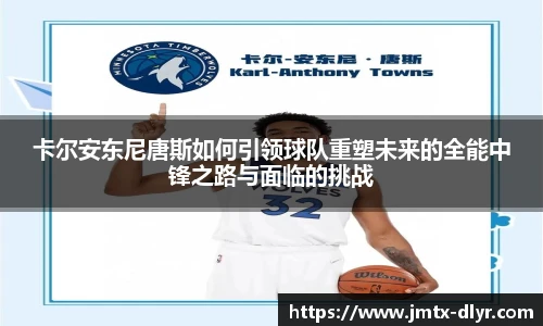 卡尔安东尼唐斯如何引领球队重塑未来的全能中锋之路与面临的挑战