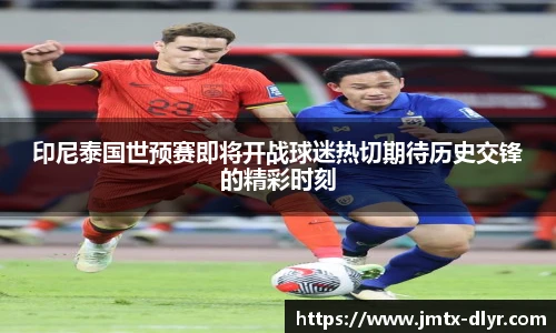 印尼泰国世预赛即将开战球迷热切期待历史交锋的精彩时刻