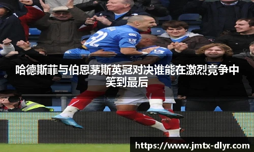 哈德斯菲与伯恩茅斯英冠对决谁能在激烈竞争中笑到最后
