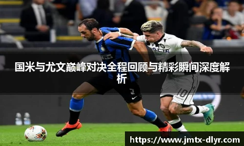 Vsport 体育国米与尤文巅峰对决全程回顾与精彩瞬间深度解析