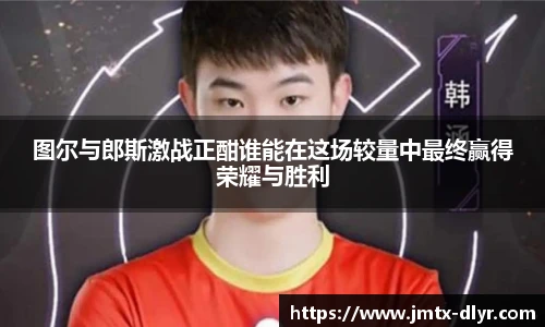 图尔与郎斯激战正酣谁能在这场较量中最终赢得荣耀与胜利