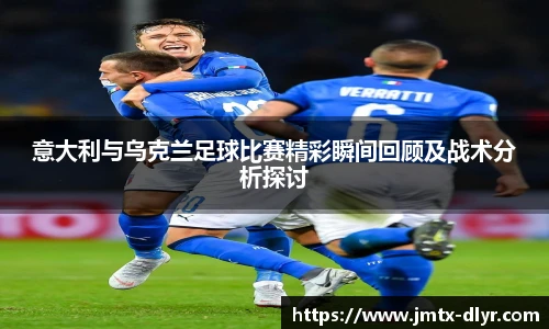 Vsport 体育意大利与乌克兰足球比赛精彩瞬间回顾及战术分析探讨
